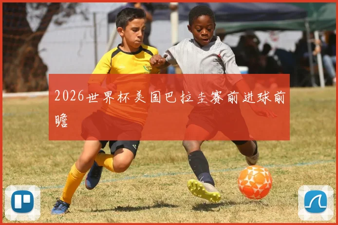 2026世界杯美国巴拉圭赛前进球前瞻