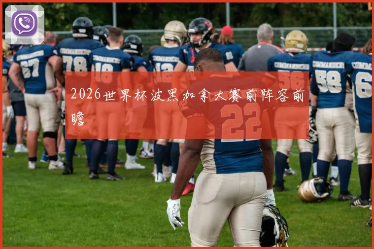2026世界杯波黑加拿大赛前阵容前瞻
