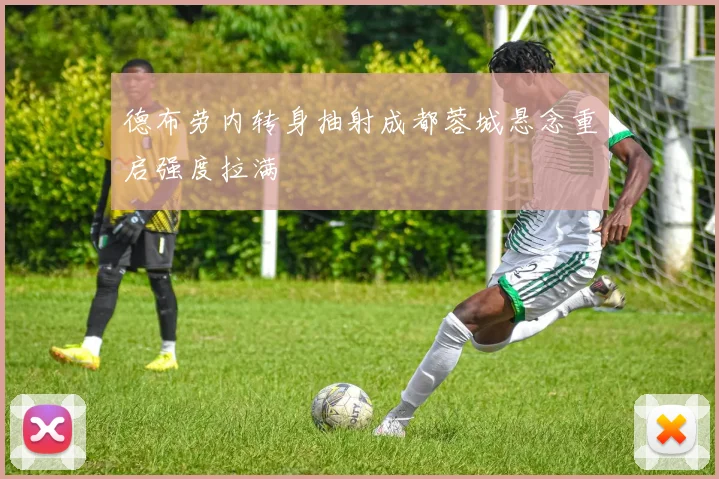德布劳内转身抽射成都蓉城悬念重启强度拉满