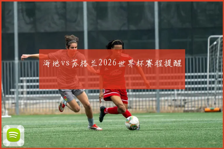 海地vs苏格兰2026世界杯赛程提醒