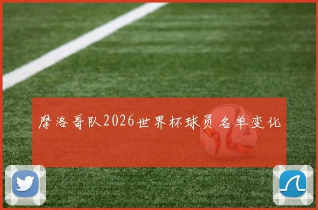 摩洛哥队2026世界杯球员名单变化