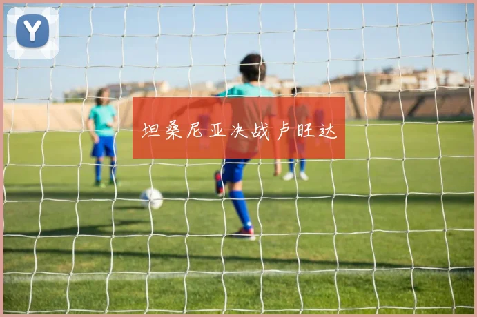 坦桑尼亚决战卢旺达