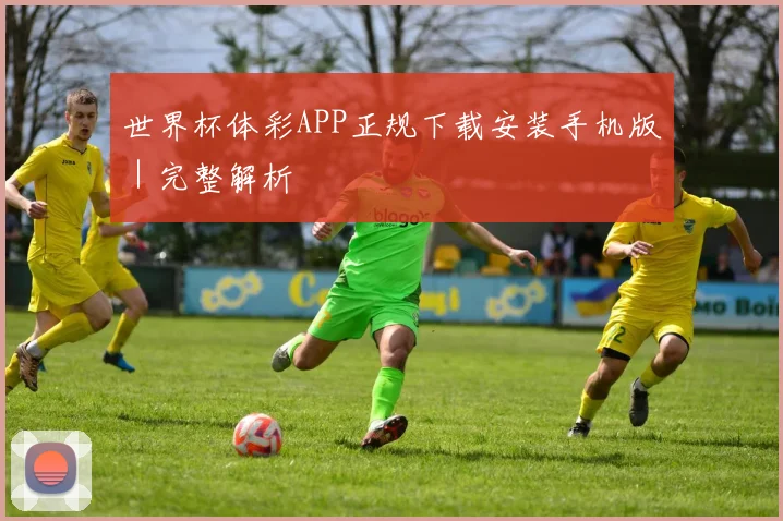 世界杯体彩APP正规下载安装手机版｜完整解析