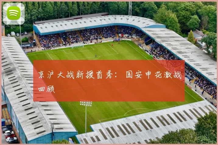 京沪大战新援首秀：国安申花激战回顾