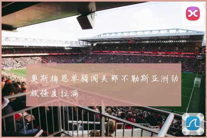奥斯梅恩单骑闯关那不勒斯亚洲劲旅强度拉满