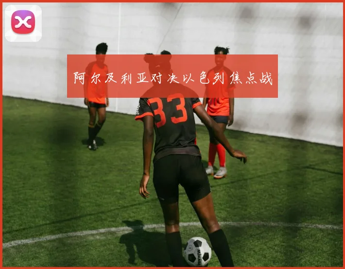 阿尔及利亚对决以色列焦点战