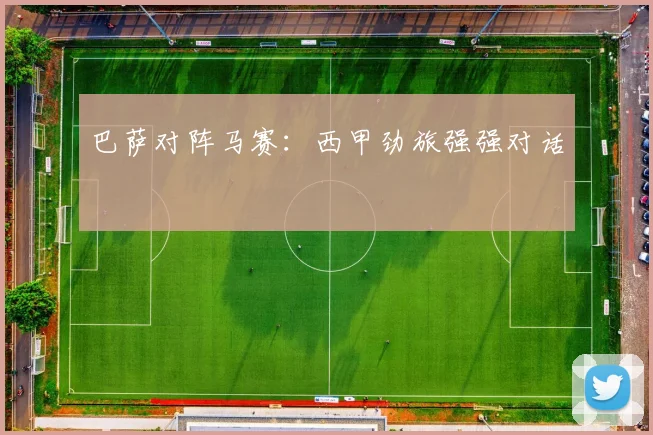 巴萨对阵马赛：西甲劲旅强强对话