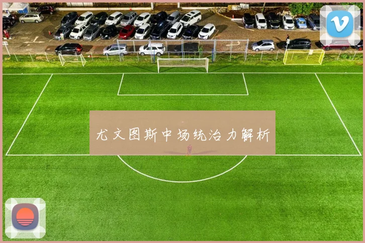 尤文图斯中场统治力解析