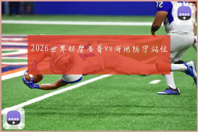 2026世界杯摩洛哥vs海地防守站位