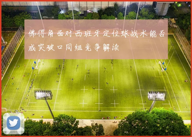 佛得角面对西班牙定位球战术能否成突破口同组竞争解读