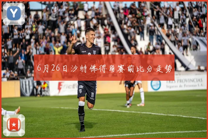 6月26日沙特佛得角赛前比分走势