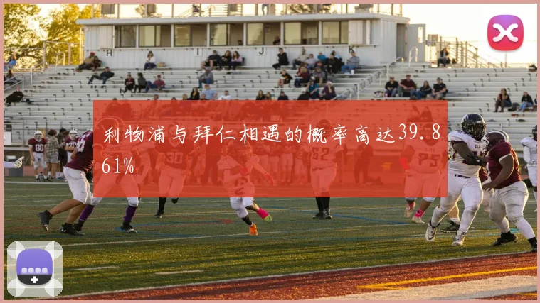 利物浦与拜仁相遇的概率高达39.861%