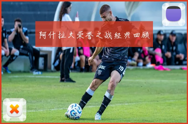 阿什拉夫荣誉之战经典回顾