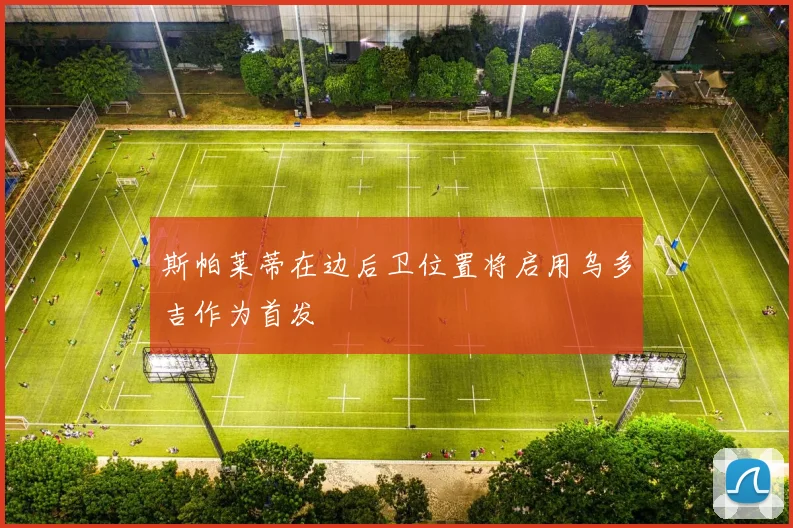 斯帕莱蒂在边后卫位置将启用乌多吉作为首发