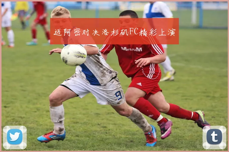 迈阿密对决洛杉矶FC精彩上演
