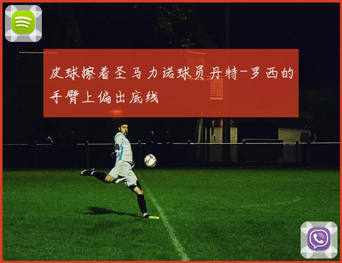 皮球擦着圣马力诺球员丹特-罗西的手臂上偏出底线