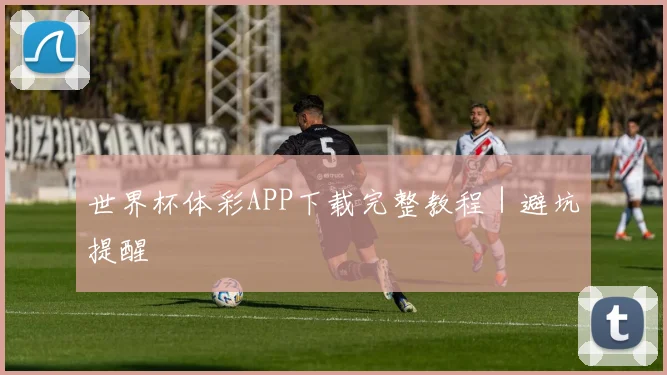 世界杯体彩APP下载完整教程｜避坑提醒