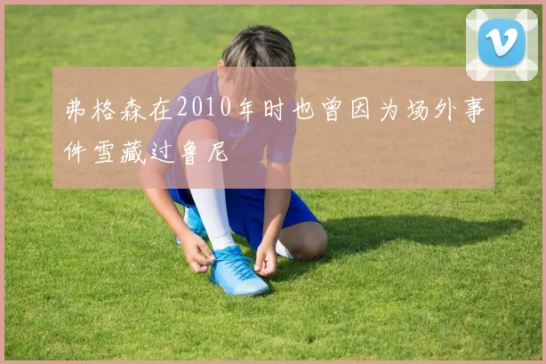 弗格森在2010年时也曾因为场外事件雪藏过鲁尼