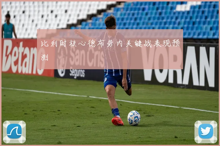 比利时核心德布劳内关键战表现预测