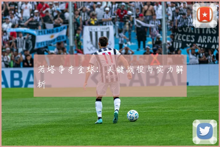 若塔争夺金球：关键战役与实力解析