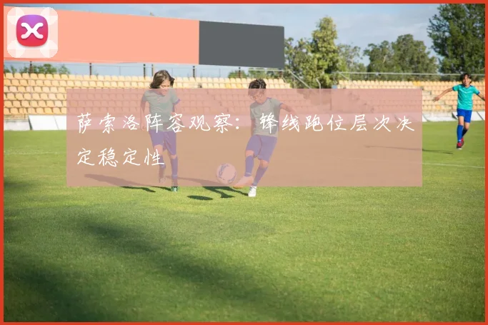 萨索洛阵容观察：锋线跑位层次决定稳定性