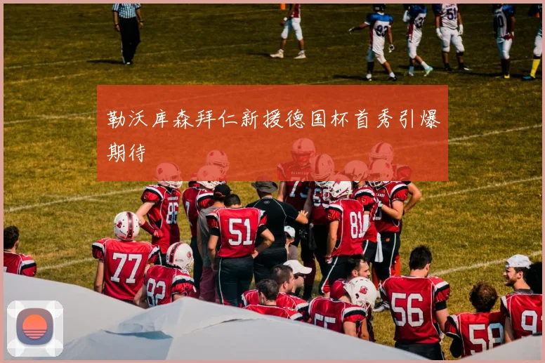 勒沃库森拜仁新援德国杯首秀引爆期待
