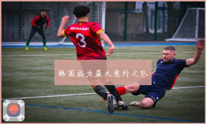 韩国成为最大意外之队