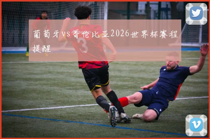 葡萄牙vs哥伦比亚2026世界杯赛程提醒