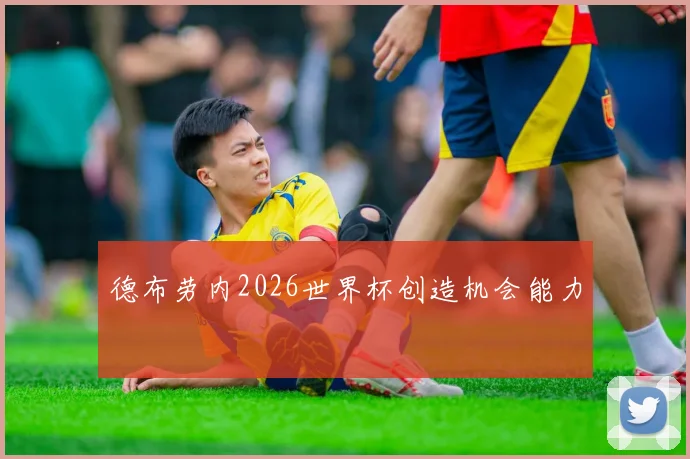 德布劳内2026世界杯创造机会能力