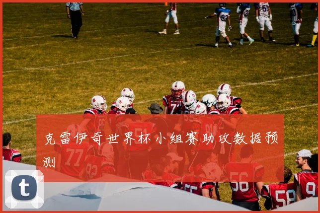 克雷伊奇世界杯小组赛助攻数据预测