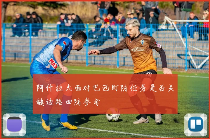 阿什拉夫面对巴西盯防任务是否关键边路回防参考