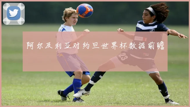 阿尔及利亚对约旦世界杯数据前瞻