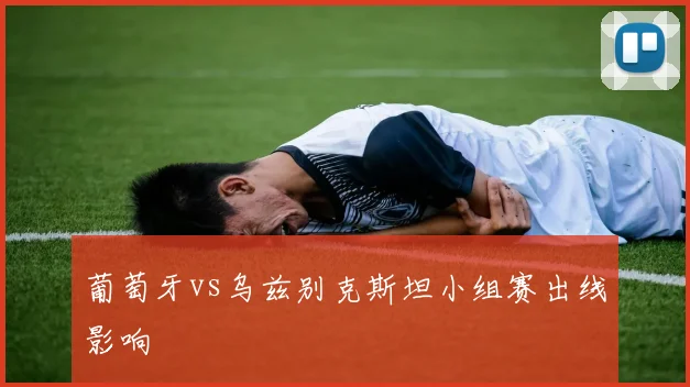 葡萄牙vs乌兹别克斯坦小组赛出线影响