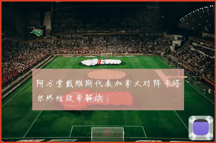 阿方索戴维斯代表加拿大对阵卡塔尔终结效率解读