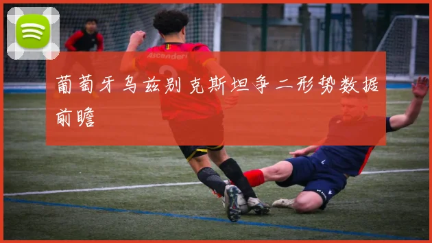 葡萄牙乌兹别克斯坦争二形势数据前瞻