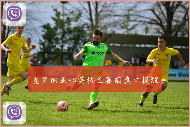 克罗地亚vs英格兰赛前盘口提醒