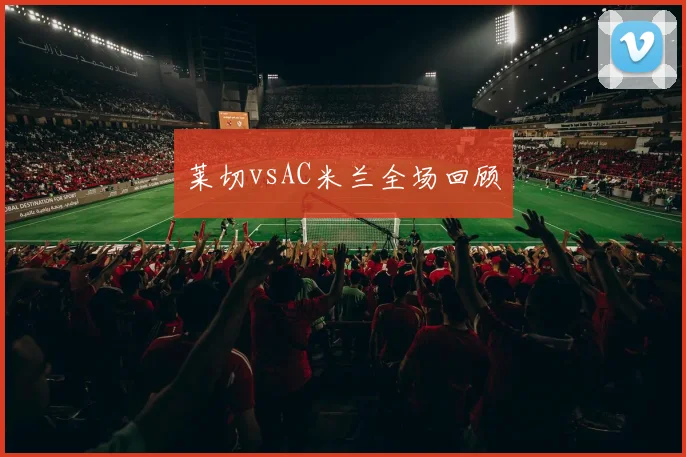 莱切vsAC米兰全场回顾