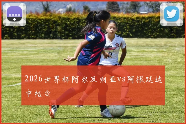2026世界杯阿尔及利亚vs阿根廷边中结合