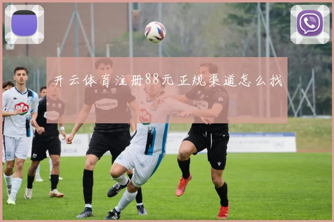 开云体育注册88元正规渠道怎么找