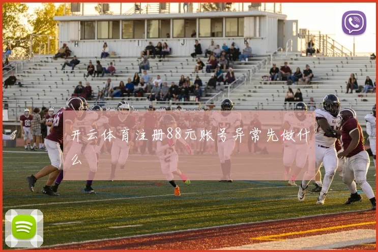 开云体育注册88元账号异常先做什么