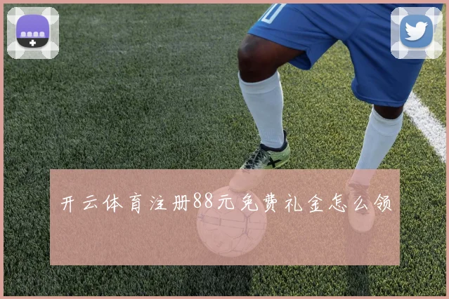 开云体育注册88元免费礼金怎么领
