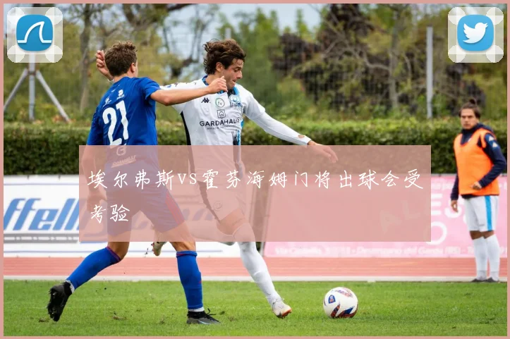 埃尔弗斯vs霍芬海姆门将出球会受考验