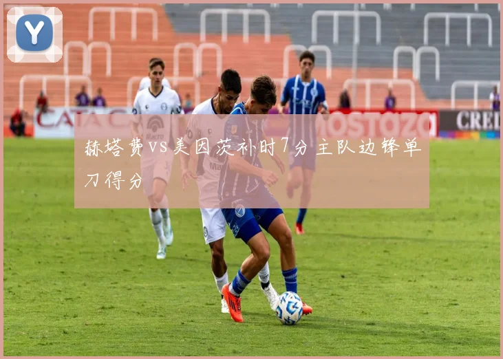 赫塔费vs美因茨补时7分主队边锋单刀得分