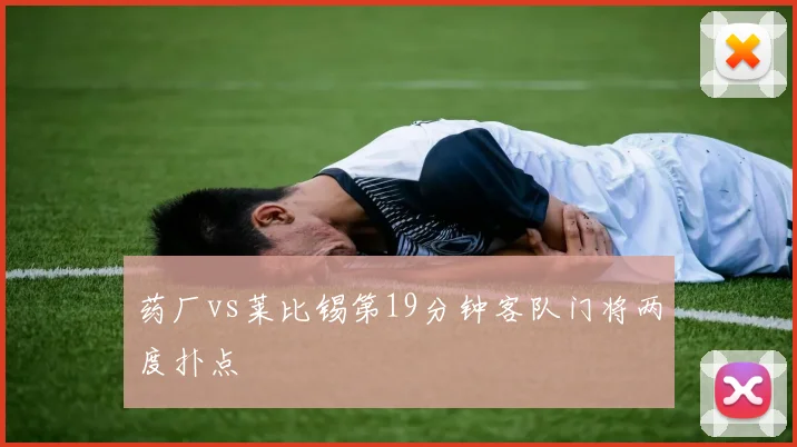 药厂vs莱比锡第19分钟客队门将两度扑点