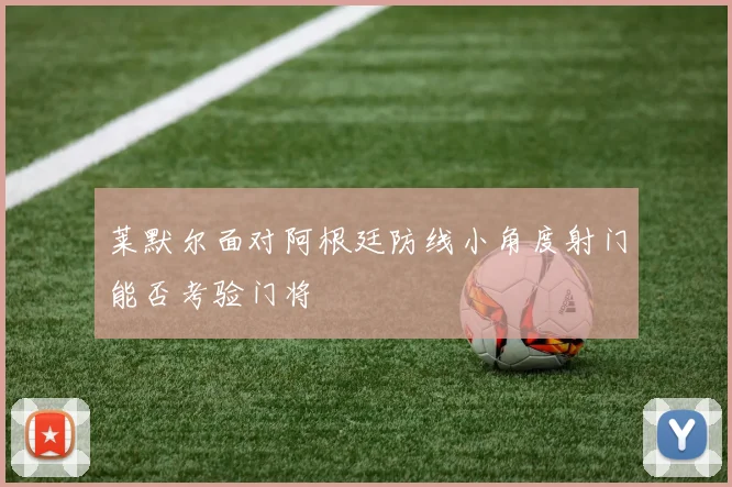 莱默尔面对阿根廷防线小角度射门能否考验门将