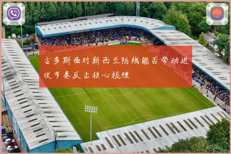 古多斯面对新西兰防线能否带动进攻节奏反击核心梳理