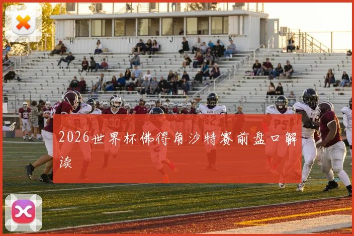 2026世界杯佛得角沙特赛前盘口解读