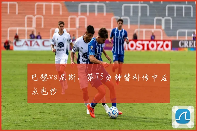 巴黎vs尼斯,第75分钟替补传中后点包抄