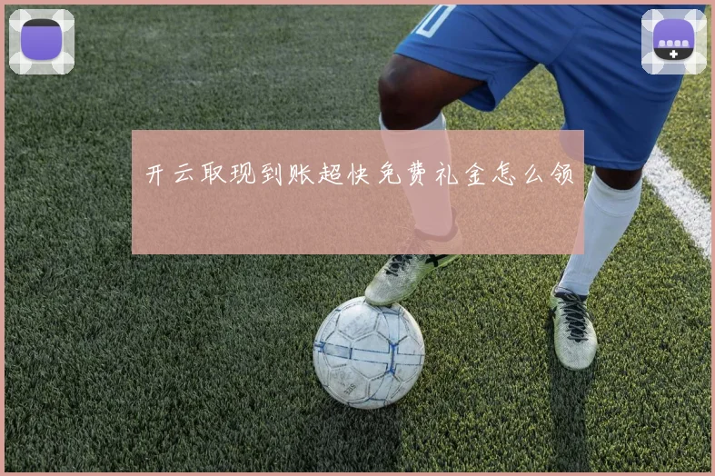 开云取现到账超快免费礼金怎么领