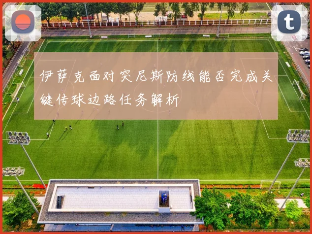 伊萨克面对突尼斯防线能否完成关键传球边路任务解析
